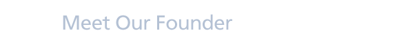 Meet Our Founder